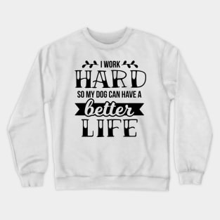 I work hard so my dog can have a better life Crewneck Sweatshirt